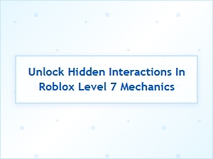 Unlock Hidden Interactions in Roblox Level 7 Mechanics